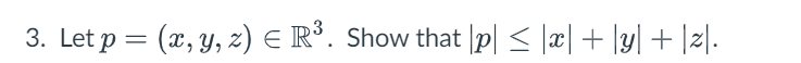 3. Let \( p=(x, y, z) \in \mathbb{R}^{3} \). Show that \( |p| \leq|x|+|y|+|z| \).