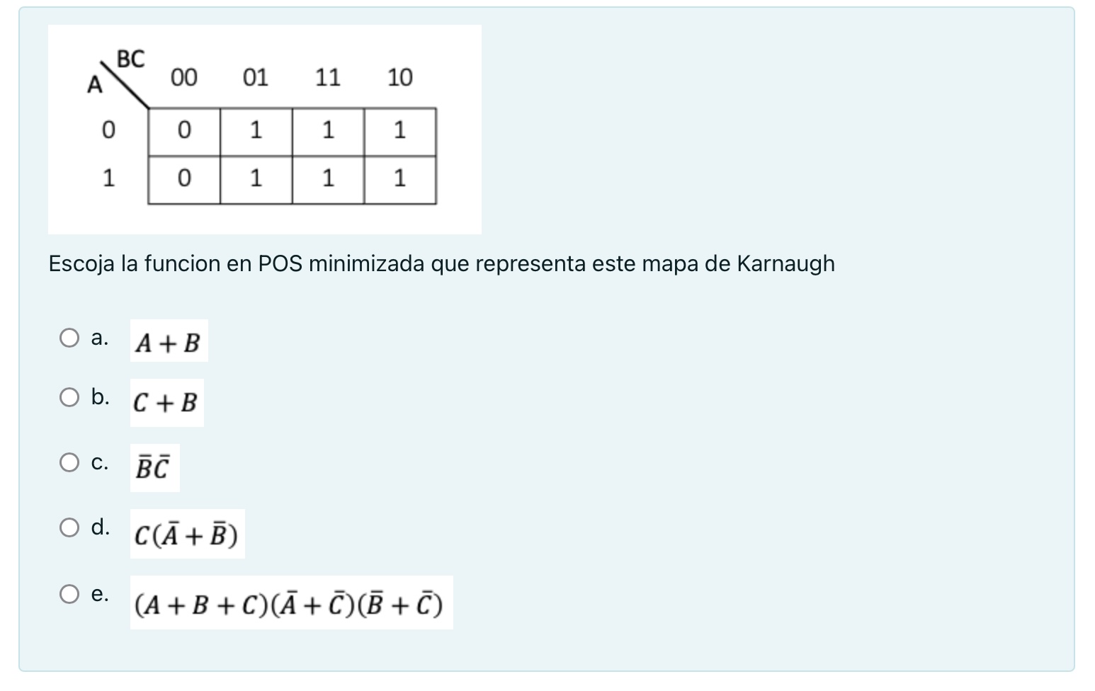 Escoja la funcion en POS minimizada que representa este mapa de Karnaugh a. \( A+B \) b. \( C+B \) c. \( \bar{B} \bar{C} \) d