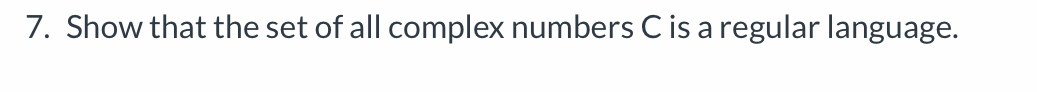 7. Show that the set of all complex numbers C is a regular language.