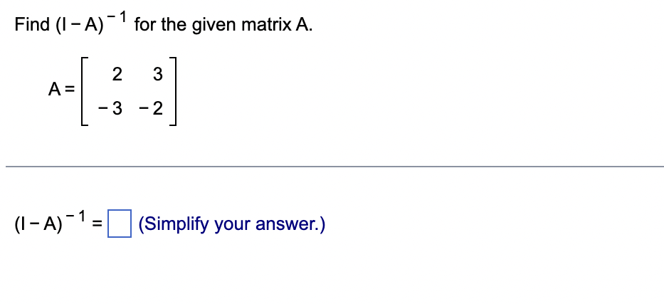 Solved Find (1-A)-1 for the given matrix A. 2 4[34] A = -3 | Chegg.com