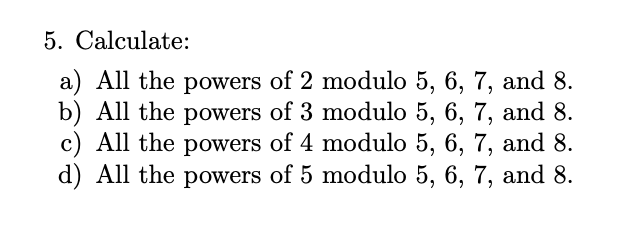 Solved 5. Calculate: a) All the powers of 2 modulo 5,6,7, | Chegg.com