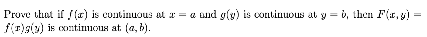 Prove that if \( f(x) \) is continuous at \( x=a \) and \( g(y) \) is continuous at \( y=b \), then \( F(x, y)= \) \( f(x) g(