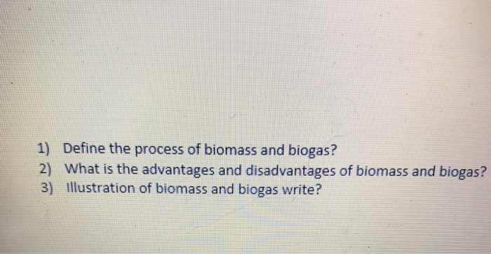 Solved 1) Define the process of biomass and biogas? 2) What | Chegg.com
