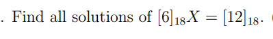 Solved Find All Solutions Of [6]18X=[12]18. | Chegg.com