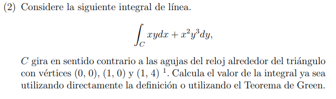 (2) Considere la siguiente integral de línea. \[ \int_{C} x y d x+x^{2} y^{3} d y \] \( C \) gira en sentido contrario a las