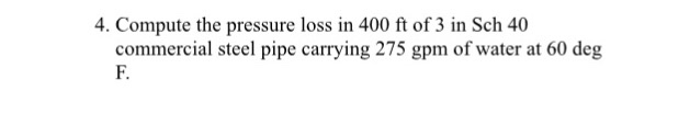 Solved 4. Compute the pressure loss in 400 ft of 3 in Sch 40 | Chegg.com