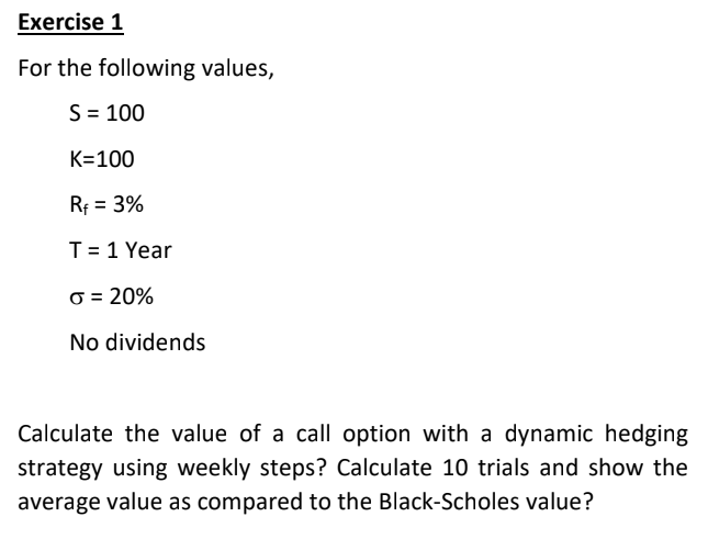 Exercise 1 For the following values, S = 100 K=100 Rp = 3% T = 1 Year o = 20% No dividends Calculate the value of a call opti