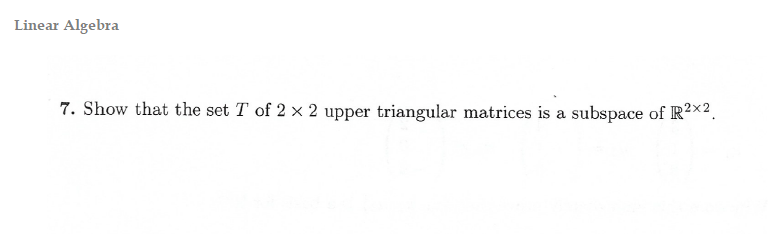 Solved Linear Algebra 7. Show that the set T of 2 x 2 upper | Chegg.com