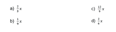a) \( \frac{2}{3} x \)
c) \( \frac{12}{9} x \)
b) \( \frac{1}{9} x \)
d) \( \frac{2}{6} x \)