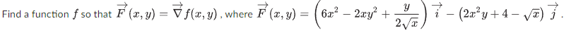 Y Find a function ƒ so that F¹(x, y) = √ ƒ(x, y), where F(x, y) = (6x² − 2xy² + 2√/B) 7² − (2x²y + 4- √ā) 7. 2√√x