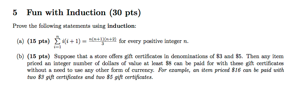 5 Fun with Induction ots) Prove the following statements using induction: (a) (15 pts) Ř ili+1) = n(n+1}{n+2) for every posit