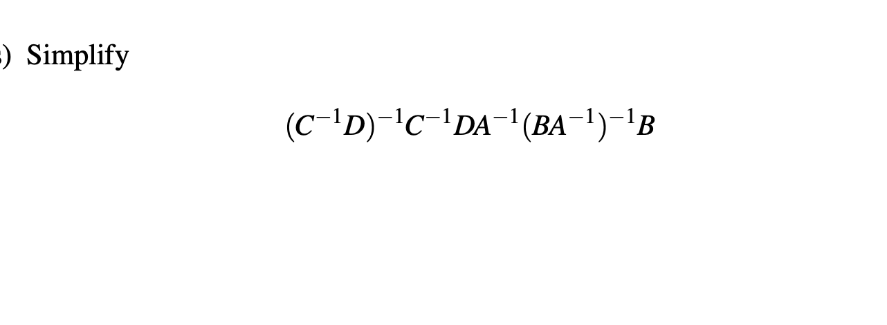 Solved Simplify (C−1D)−1C−1DA−1(BA−1)−1B | Chegg.com
