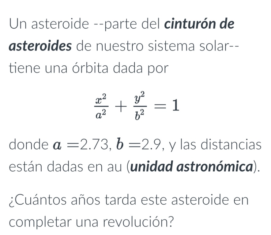 Un asteroide --parte del cinturón de asteroides de nuestro sistema solar-tiene una órbita dada por \[ \frac{x^{2}}{a^{2}}+\fr