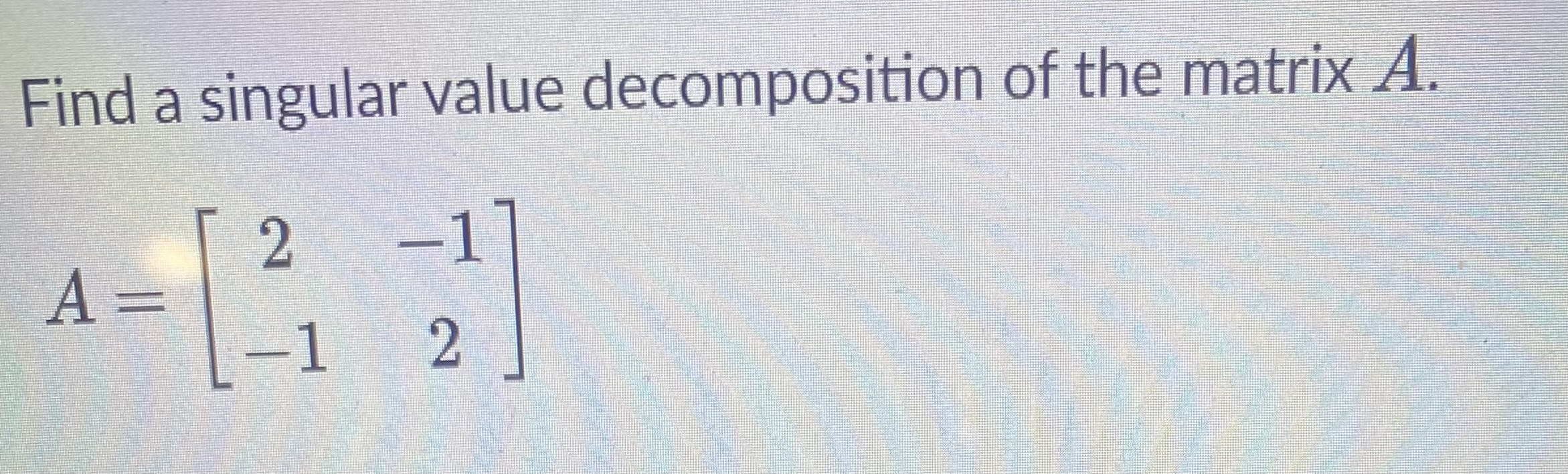 Solved Find a singular value decomposition of the matrix A. | Chegg.com