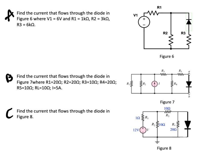 ?
Find the current that flows through the diode in
Figure 6 where V1 = 6V and R1 = 1k?, R2 = 3k?,
R3 = 6kQ.
Find the current 