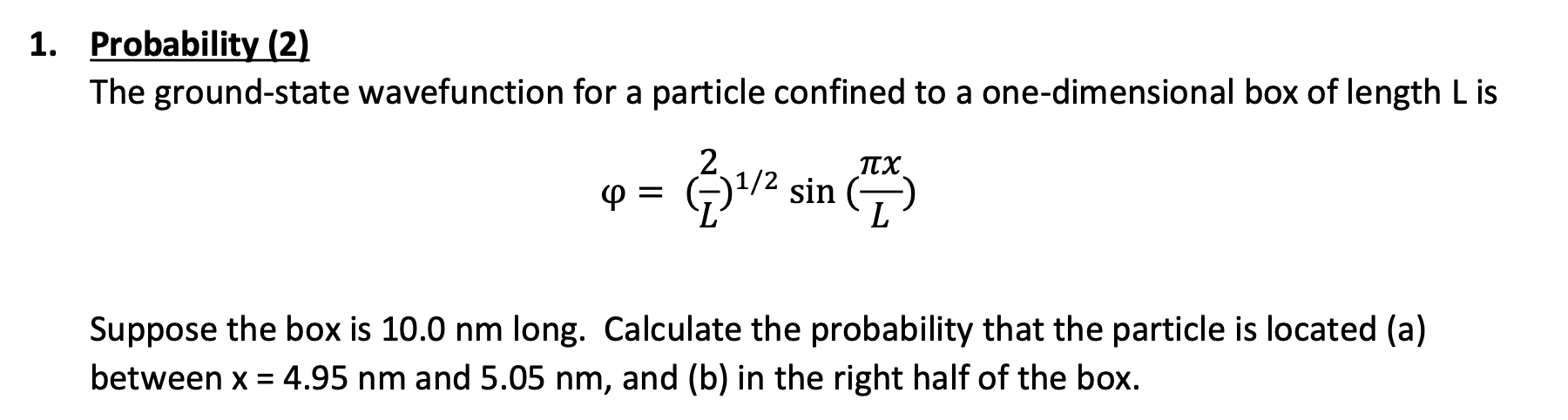 Probability (2)
The ground-state wavefunction for a particle confined to a one-dimensional box of length \( L \) is
\[
\varph