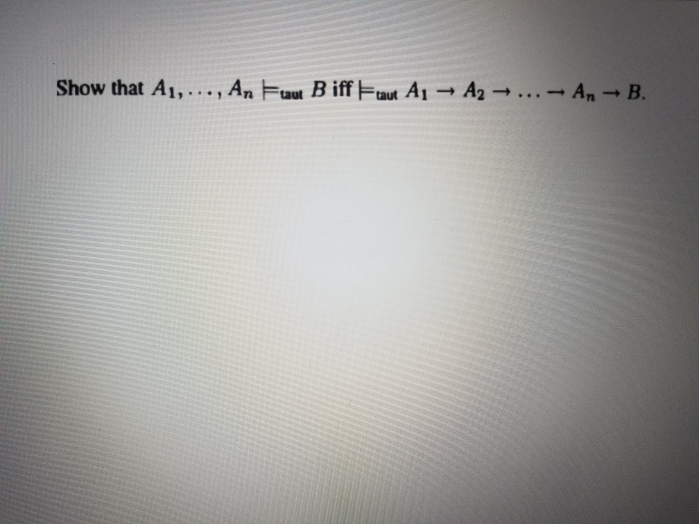 Solved Show That A1, ..., An |=taut B Iff |=taut A1 ->A2 | Chegg.com