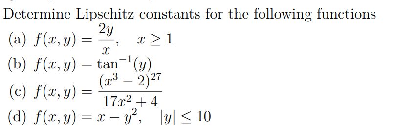 Determine Lipschitz constants for the following functions (a) \( f(x, y)=\frac{2 y}{x}, \quad x \geq 1 \) (b) \( f(x, y)=\tan