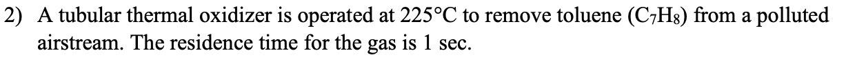 Solved 2) A tubular thermal oxidizer is operated at 225∘C to | Chegg.com