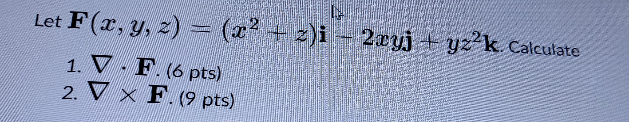 Let \( \mathbf{F}(x, y, z)=\left(x^{2}+z\right) \mathbf{i}-2 x y \mathbf{j}+y z^{2} \mathbf{k} \). Calculate 1. \( \nabla \cd