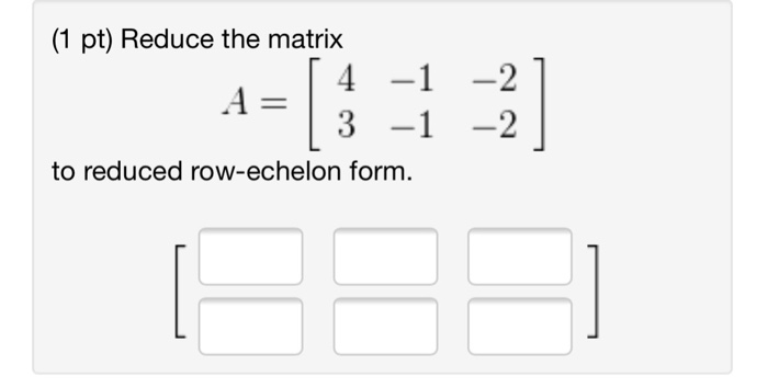 Solved 1 pt Reduce the matrix to reduced row echelon form