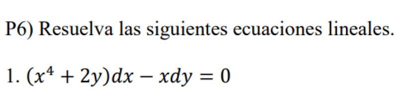 P6) Resuelva las siguientes ecuaciones lineales. 1. \( \left(x^{4}+2 y\right) d x-x d y=0 \)