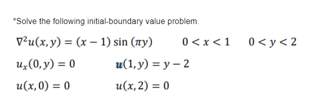 *Solve the following initial-boundary value problem. V²u(x, y) = (x - 1) sin (ny) ux (0,y) = 0 u(x,0) = 0 u(1, y) = y u(x, 2)