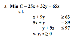 3. \( \operatorname{Min} C=25 x+32 y+65 z \) s.t. \[ \begin{array}{cc} x+9 y & \geq 63 \\ 5 x+y & =89 \\ y+9 z & \leq 97 \\ x