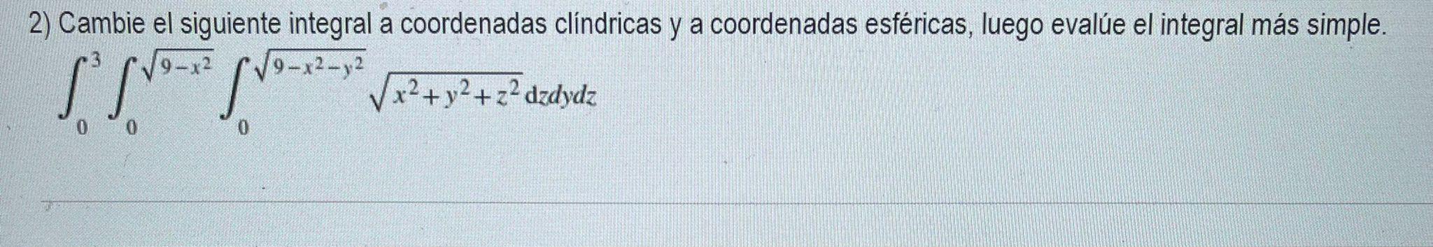 2) Cambie el siguiente integral a coordenadas clíndricas y a coordenadas esféricas, luego evalúe el integral más simple. 9- 9