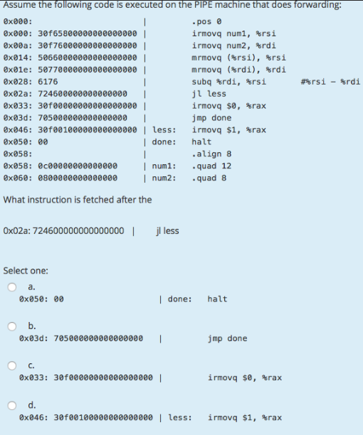 Assume the following code is executed on the PIPE machine that does forwarding: 0x000: -pos 0x000: 30f65800000000000000 irmov