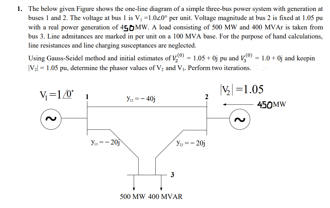 1. The below given Figure shows the one-line diagram of a simple three-bus power system with generation at buses 1 and 2. The