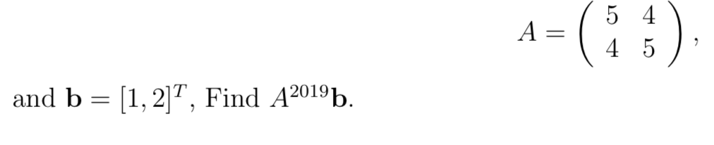 Solved ( 5 4 A=1 4 5 ); A= | and b = [1, 2]T, Find A2019b. | Chegg.com