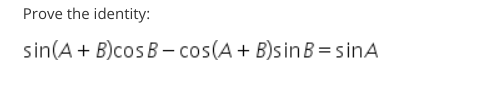 Solved Prove the identity: sin(A+B)cosB−cos(A+B)sinB=sinA | Chegg.com