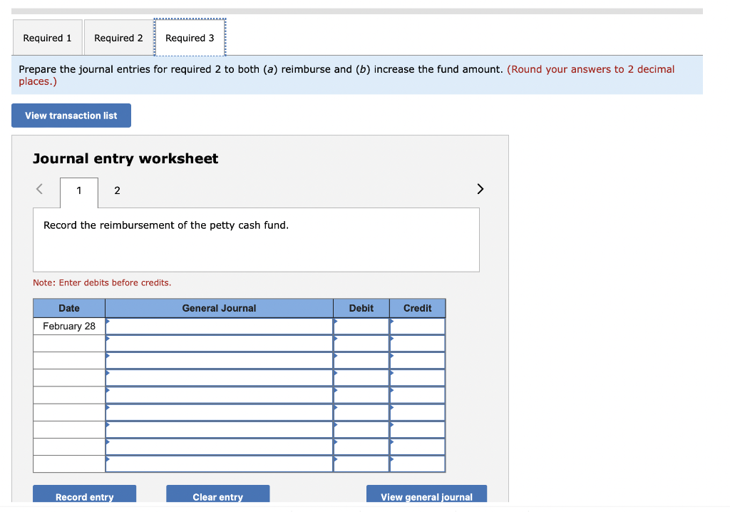 Prepare the journal entries for required 2 to both (a) reimburse and \( (b) \) increase the fund amount. (Round your answers 