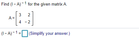 Solved Find (1-A)- 1 for the given matrix A. A= 3 2 4 - 2 | Chegg.com