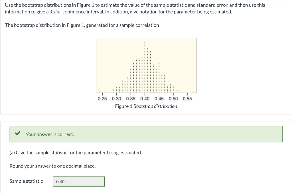 Use the bootstrap distributions in Figure 1 to estimate the value of the sample statistic and standard error, and then use th