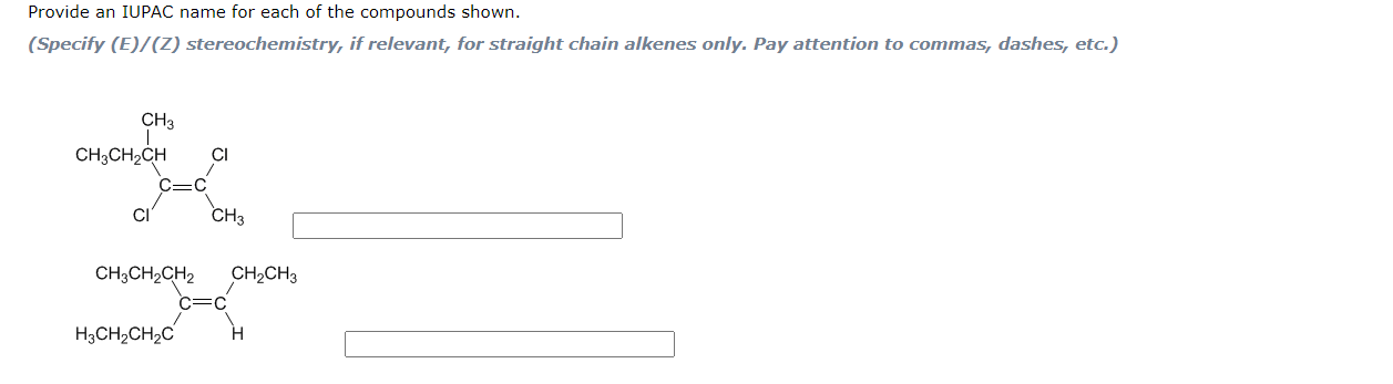 Provide an IUPAC name for each of the compounds shown.
(Specify \( (E) /(Z) \) stereochemistry, if relevant, for straight cha