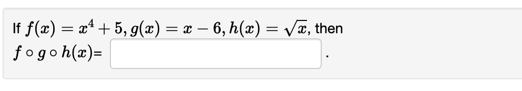 If \( f(x)=x^{4}+5, g(x)=x-6, h(x)=\sqrt{x} \) \( f \circ g \circ h(x)= \)