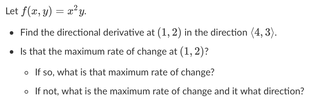 Let \( f(x, y)=x^{2} y \).
- Find the directional derivative at \( (1,2) \) in the direction \( \langle 4,3\rangle \).
- Is t