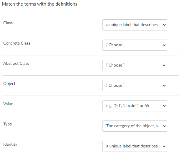 Match the terms with the definitions
Class
Concrete Class
Abstract Class
Object
Value
Type
Identity