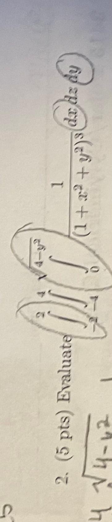 2. \( \left(5\right. \) pts ) Evaluate \( \left.\int_{-2}^{2} \int_{-4}^{4} \int_{0}^{\sqrt{4-y^{2}}} \int_{\left(1+x^{2}+y^{