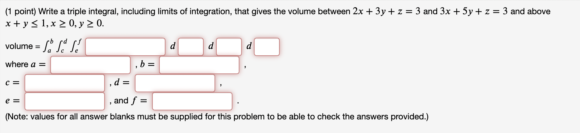 (1 point) Write a triple integral, including limits of integration, that gives the volume between \( 2 x+3 y+z=3 \) and \( 3 