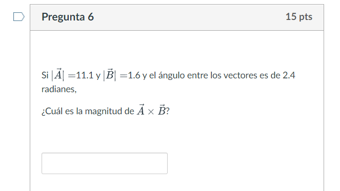 Pregunta 6 15 pts Si|=11.1y|B| =1.6 y el ángulo entre los vectores es de 2.4 radianes, ¿Cuál es la magnitud de Ã X B?