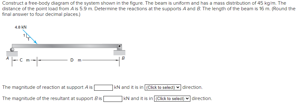 Construct a free-body diagram of the system shown in the figure. The beam is uniform and has a mass distribution of \( 45 \ma