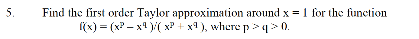 Find the first order Taylor approximation around \( \mathrm{x}=1 \) for the function \( f(x)=\left(x^{p}-x^{q}\right) /\left(