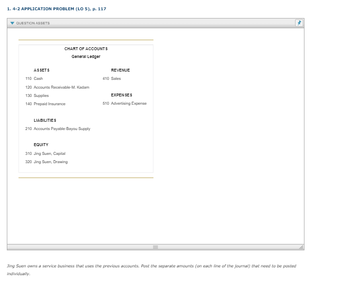 1. 4-2 APPLICATION PROBLEM (LO 5), p. 117
QUESTION ASSETS
Jing Suen owns a service business that uses the previous accounts.