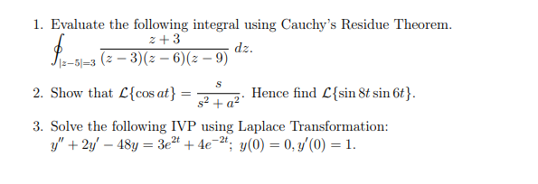 1. Evaluate the following integral using Cauchys Residue Theorem.
\[
\oint_{|z-5|=3} \frac{z+3}{(z-3)(z-6)(z-9)} d z \text {