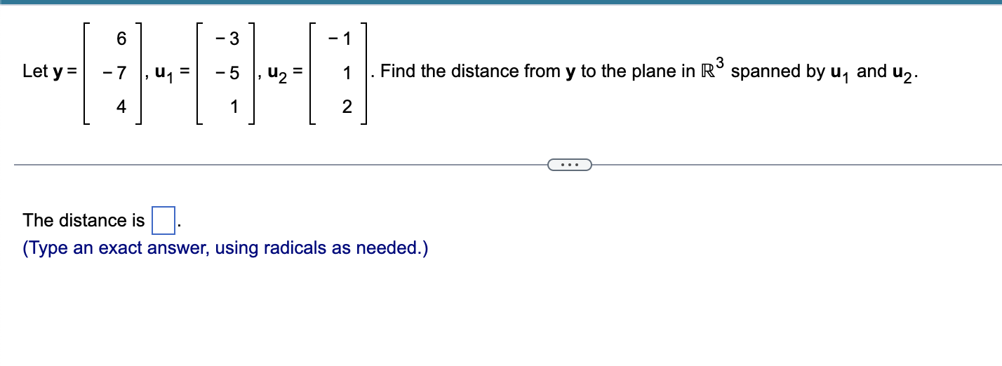 6
-3
1
Let y=
-7
01
-5
U23
3
Find the distance from y to the plane in Rºspanned by un
and
U2
4
1
2
The distance is
(Type an e