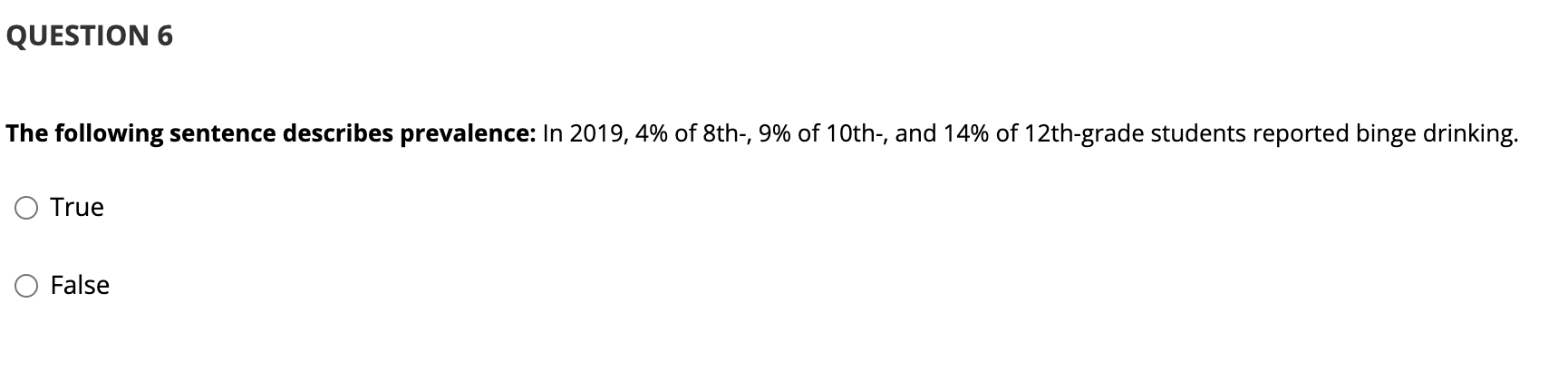 QUESTION 6 The following sentence describes prevalence: In 2019, 4% of 8th-, 9% of 10th-, and 14% of 12th-grade students repo