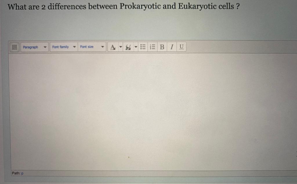 What are 2 differences between Prokaryotic and Eukaryotic cells ?
Paragraph
Font family
Font size
ASA
E B T U
Path:p
